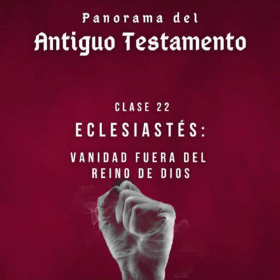 Clase 22: Eclesiastés: Vanidad fuera del Reino de Dios | Panorama del Antiguo Testamento