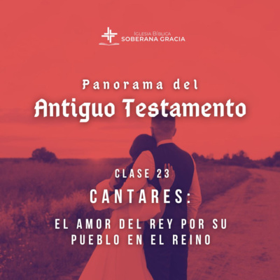 Clase 23: Cantares: El amor del Rey por su pueblo en el Reino | Panorama del Antiguo Testamento