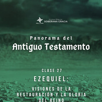 Clase 27: Ezequiel: Visiones de la restauración y la gloria del Reino | Panorama del Antiguo Testamento