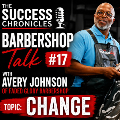 The Success Chronicles- Barbershop Talk #17 with Avery Johnson of Faded Glory Barbershop (Topic- Change)
