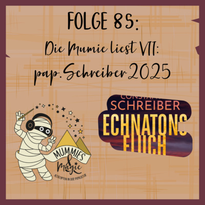 85 - Die Mumie liest VII: pap.Schreiber2025 (Echnatons Fluch)