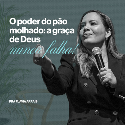 #247 - O poder do pão molhado: a graça de Deus nunca falha! - Pra. Flavia Arrais