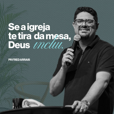 #249 - Se a igreja te tira da mesa, Deus te inclui - Pr. Fred Arrais