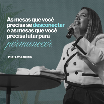 #251 - As mesas que você precisa se desconectar e as mesas que você precisa lutar para permanecer - Pra. Flavia Arrais