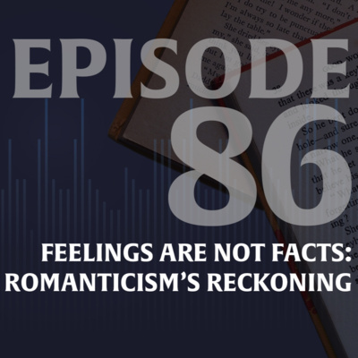 Ep. 86 — Feelings Are Not Facts: Romanticism’s Reckoning