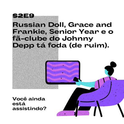 S2E9 Russian Doll, Grace and Frankie, Senior Year e o fã-clube do Johnny Depp tá foda (de ruim)