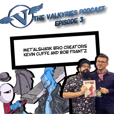 The Valkyries Podcast Episode 3: Creators of Metalshark Bro Kevin Cuffe and Bob Frantz