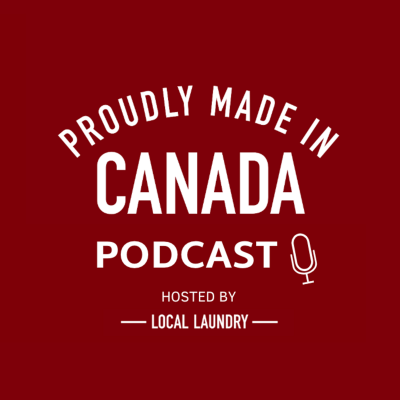 Proudly Made in Canada Podcast by Local Laundry - Episode 002