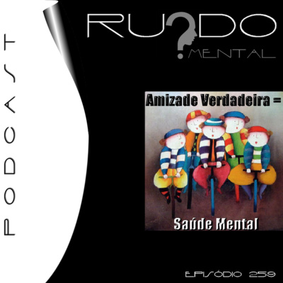 #259 - Amizade Verdadeira = Saúde Mental