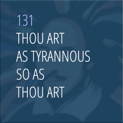 Sonnet 131: Thou Art as Tyrannous so as Thou Art