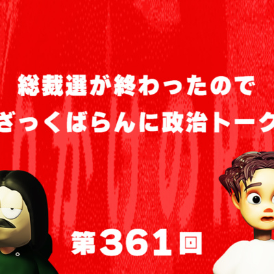 第361回 総裁選が終わったのでざっくばらんに政治トーク
