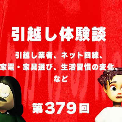 第379回 引越し体験談 〜 引越し業者、ネット回線、家電・家具選び、生活習慣の変化、など