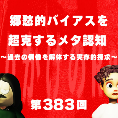 第383回 郷愁的バイアスを超克するメタ認知 〜過去の偶像を解体する実存的探求〜