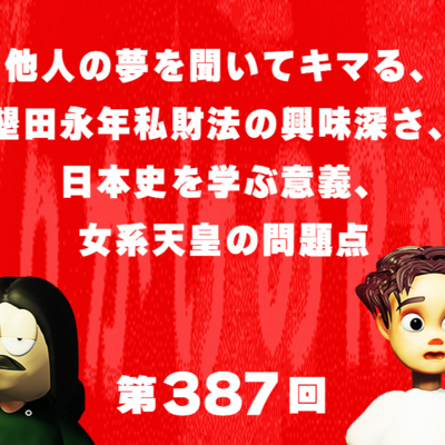第387回 他人の夢を聞いてキマる、墾田永年私財法の興味深さ、日本史を学ぶ意義、女系天皇の問題点