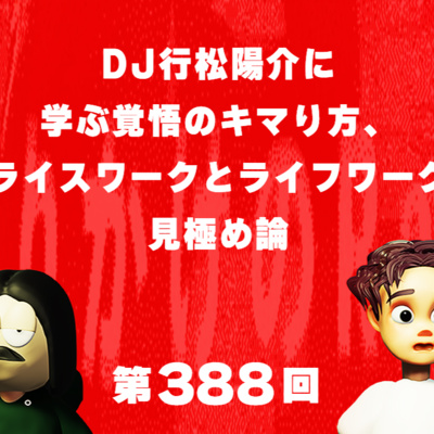第388回 DJ行松陽介に学ぶ覚悟のキマり方、ライスワークとライフワーク見極め論