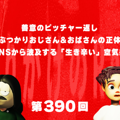 第390回 善意のピッチャー返し、ぶつかりおじさん&おばさんの正体、SNSから波及する「生き辛い」空気感