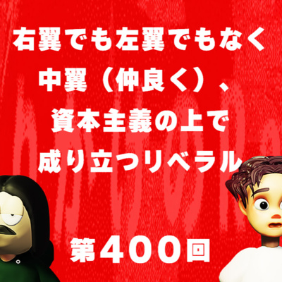 第400回 右翼でも左翼でもなく中翼(仲良く)、資本主義の上で成り立つリベラル