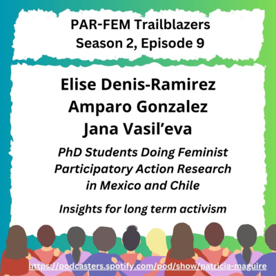Season 2, Episode 9 with Elise Denis-Ramirez, Amparo Gonzalez, & Jana Vasil'eva - PhD Students Doing Feminist Participatory Action Research in Mexico and Chile: Insights for long term activism
