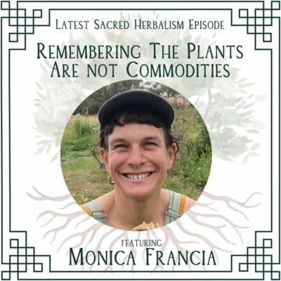 147. Remembering the Plants are Not Commodities: Monica Francia on Sacred Herbalism