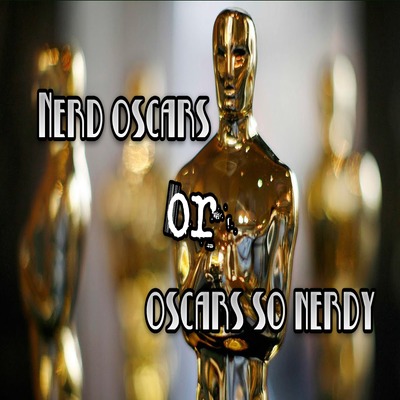 NERD OSCARS OR OSCARS SO NERDY