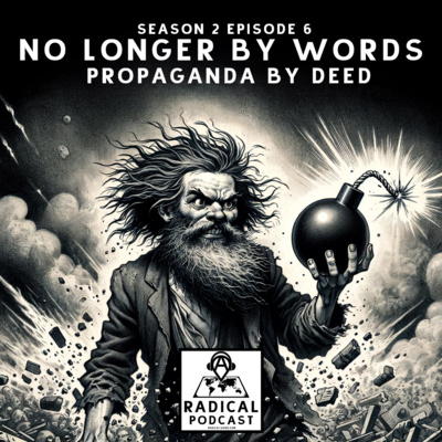 No Longer by Words: Propaganda by Deed | A Radical Podcast Season 2 Episode 6