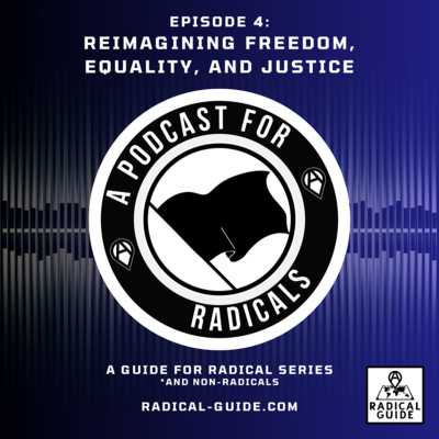 A Podcast for Radicals Episode 4: Reimagining Freedom, Equality, and Justice
