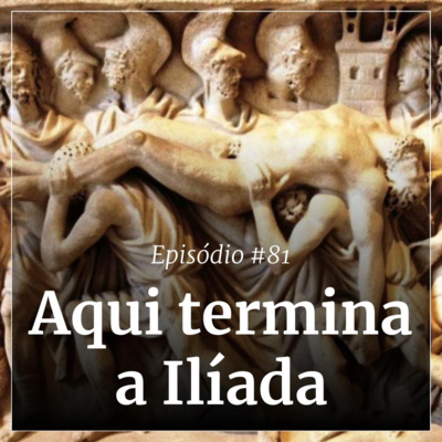 #81 - Aqui termina a Ilíada