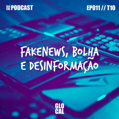 Fakenews, Bolha e Desinformação | GLOCAL Podcast EP011T10