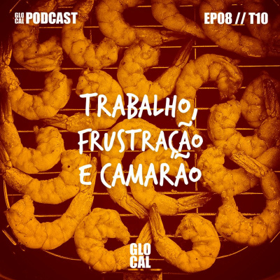 Trabalho, Frustração E Camarão | GLOCAL Podcast EP008T10