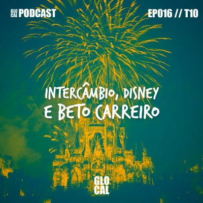 Intercâmbio, Disney e Beto Carreiro| GLOCAL Podcast EP016T10