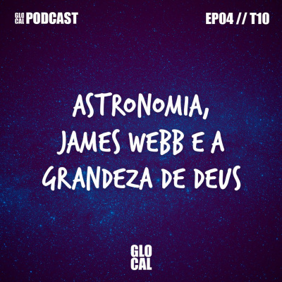 Astronomia, James Webb e a Grandeza de Deus | GLOCAL Podcast EP004T10