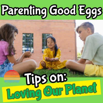 VIDEO: Parenting Good Eggs: Tips on Loving Our Planet