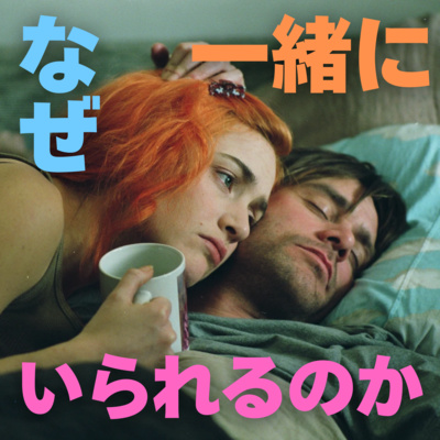 #37【エターナル・サンシャイン】前編 なぜ一緒にいられるのか