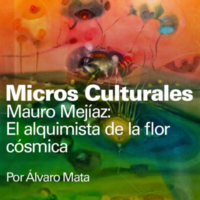 Micro cultural "Mauro Mejíaz: El alquimista de la flor cósmica"