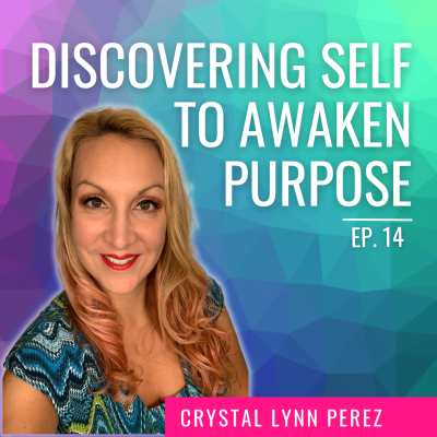 Ep. 14 | Discovering Self to Awaken Purpose with Crystal Lynn Perez