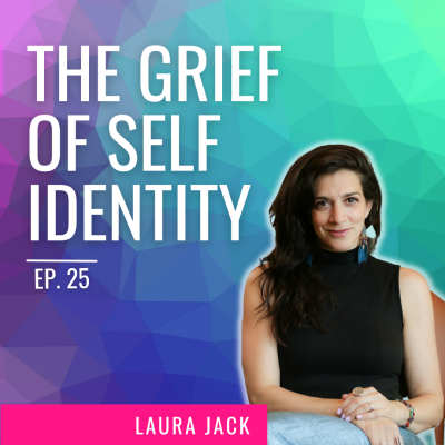 Ep. 25 | The Grief of Self Identity with Laura Jack