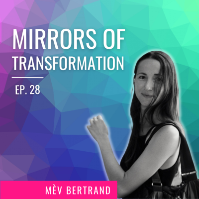 Ep. 28 | Mirrors of Transformation with Mèv Bertrand