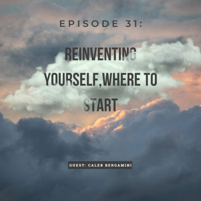 Episode 31: Reinventing Yourself, Where To Start? w/ Caleb Bergamini 