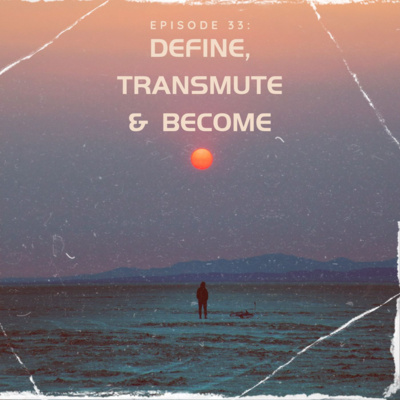 Episode 33: Define, Transmute & Become 