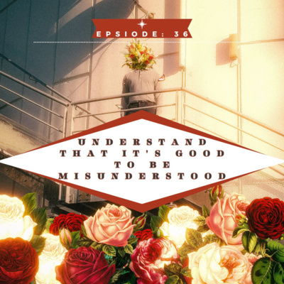 Episode 36: Understand That It's Good To Be Misunderstood 