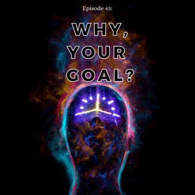 Episode 43: Why, Your Goal?