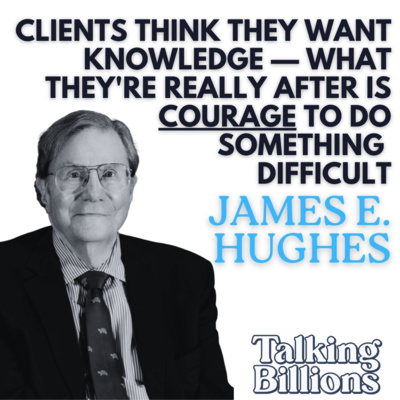 James E. Hughes, Jr.: Great Advisors Offer Courage, Not Just Knowledge, The Five Capitals, 100-Year Thinking, and What It Takes to Help a Family Flourish