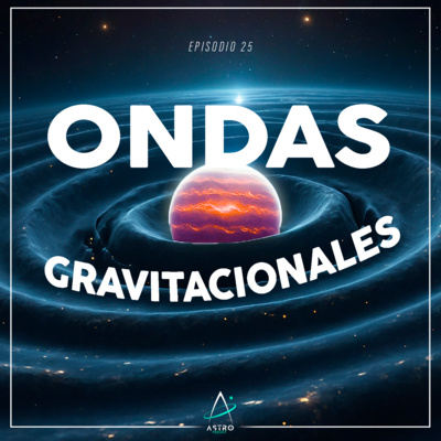 Ep. 25 - ONDAS GRAVITACIONALES
