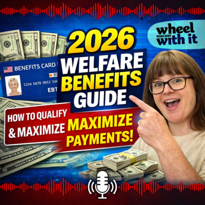 2026 Welfare Benefits Guide: How to Qualify & Maximize Your Payments| Wheel with it Podcast