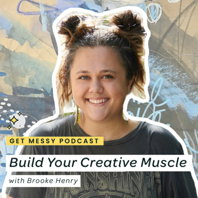 Build Your Creative Muscle with Brooke Henry on the Get Messy Podcast