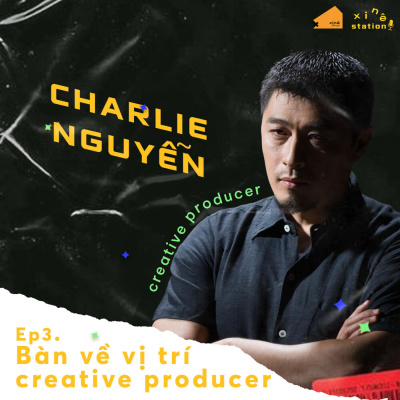 Xinê Station #3 - "CREATIVE PRODUCER LÀ AI?" cùng Đạo diễn/ NSX Charlie Nguyễn