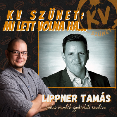 A sales vezetők gyakorlati mentora: Lippner Tamás🎙 KV Szünet: Mi lett volna ha... 🎙