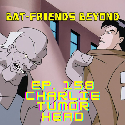 Bat-Friends Beyond Ep. 158: Charlie Tumor Head