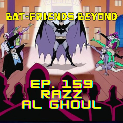 Bat-Friends Beyond Ep. 159: Razz Al Ghoul