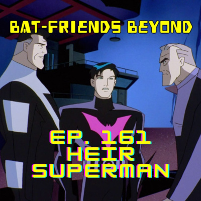Bat-Friends Beyond Ep. 161: Heir Superman